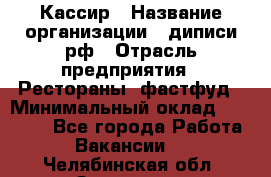 Кассир › Название организации ­ диписи.рф › Отрасль предприятия ­ Рестораны, фастфуд › Минимальный оклад ­ 23 600 - Все города Работа » Вакансии   . Челябинская обл.,Златоуст г.